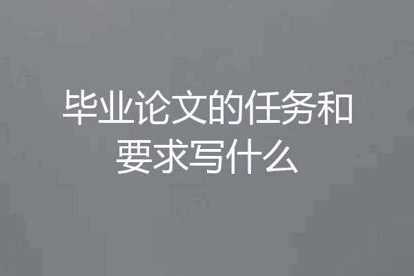 毕业论文的任务和要求写什么
