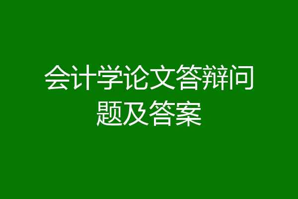 会计学论文答辩问题及答案