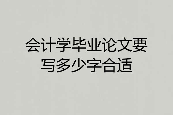 会计学毕业论文要写多少字合适