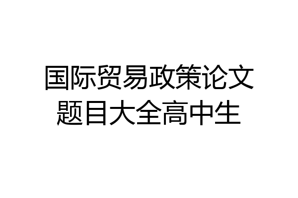 国际贸易政策论文题目大全高中生