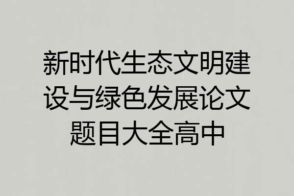新时代生态文明建设与绿色发展论文题目大全高中