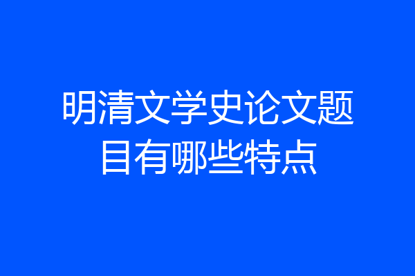 明清文学史论文题目有哪些特点