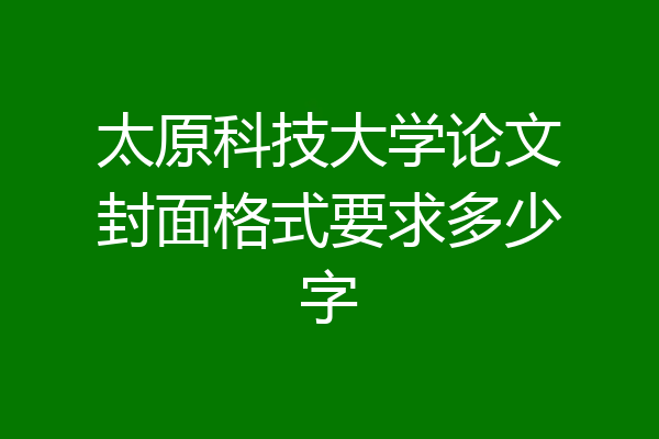 太原科技大学论文封面格式要求多少字
