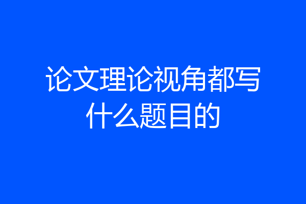 论文理论视角都写什么题目的