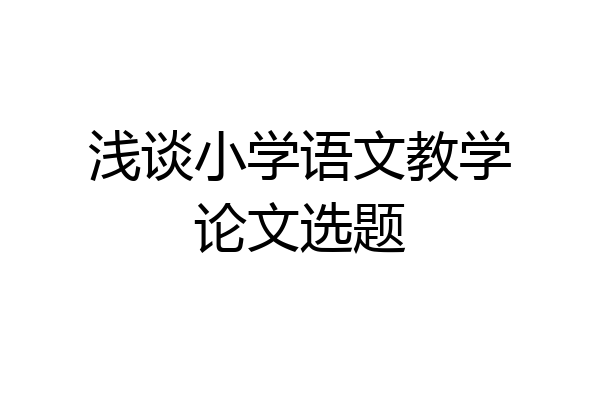 浅谈小学语文教学论文选题
