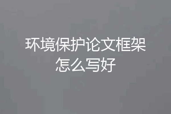 环境保护论文框架怎么写好