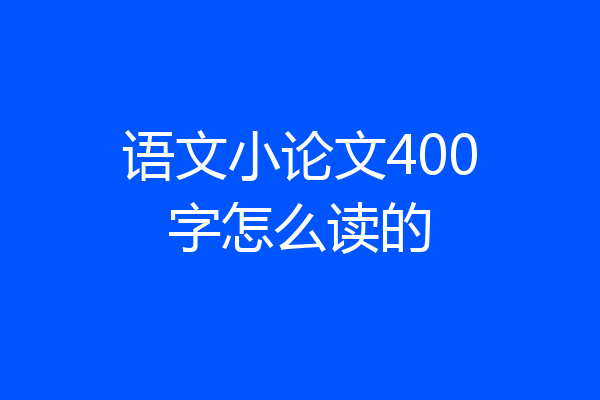 语文小论文400字怎么读的