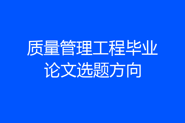 质量管理工程毕业论文选题方向
