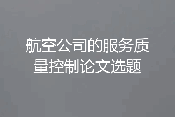 航空公司的服务质量控制论文选题