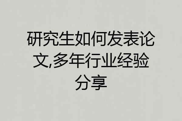 研究生如何发表论文,多年行业经验分享