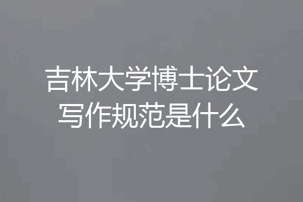 吉林大学博士论文写作规范是什么
