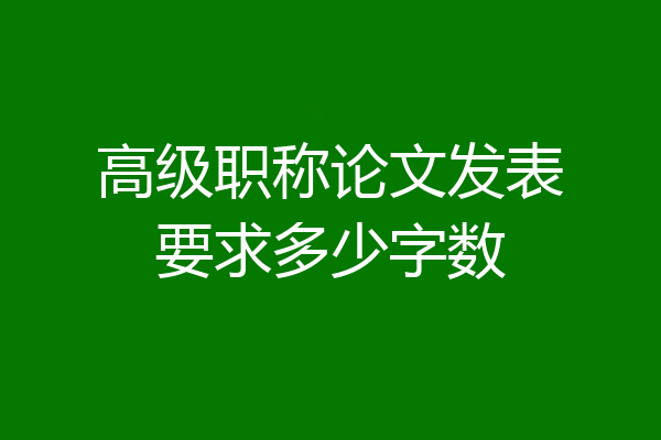 高级职称论文发表要求多少字数