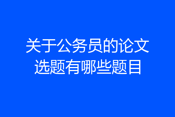 关于公务员的论文选题有哪些题目