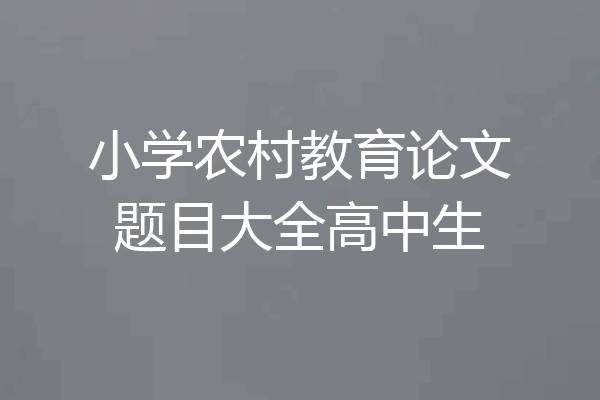 小学农村教育论文题目大全高中生