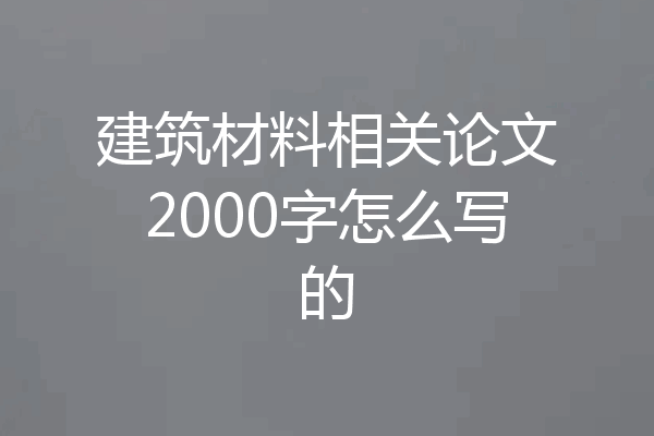 建筑材料相关论文2000字怎么写的