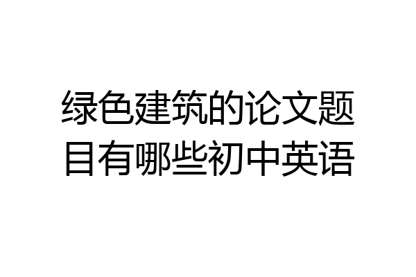 绿色建筑的论文题目有哪些初中英语