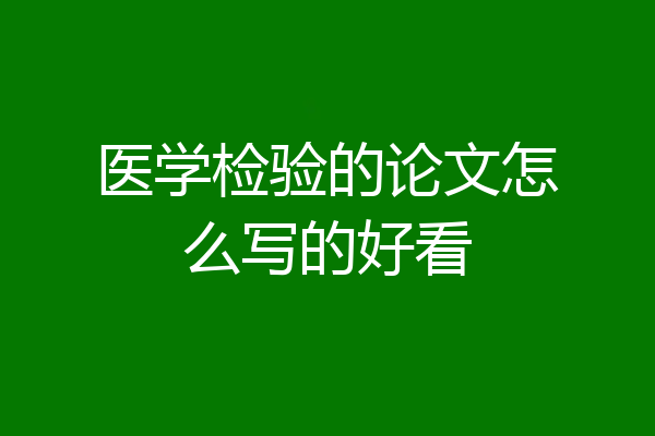医学检验的论文怎么写的好看