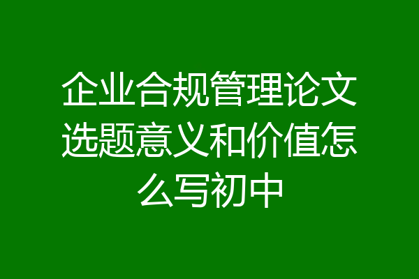 企业合规管理论文选题意义和价值怎么写初中