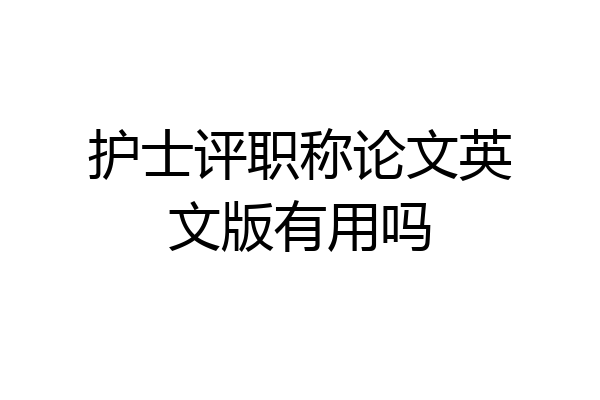 护士评职称论文英文版有用吗