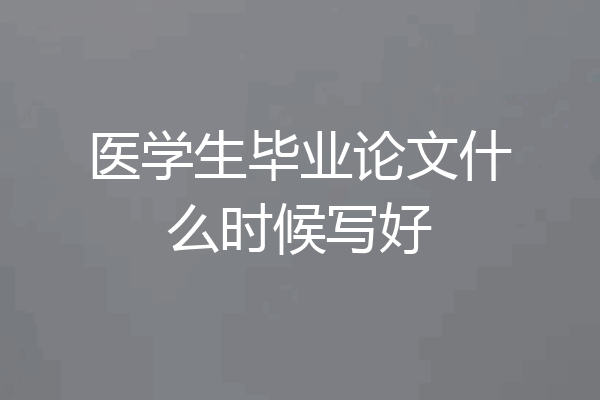 医学生毕业论文什么时候写好