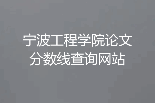 宁波工程学院论文分数线查询网站