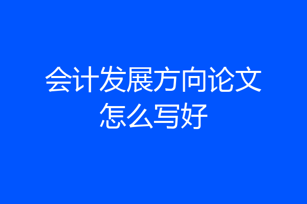 会计发展方向论文怎么写好