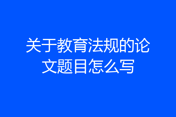关于教育法规的论文题目怎么写