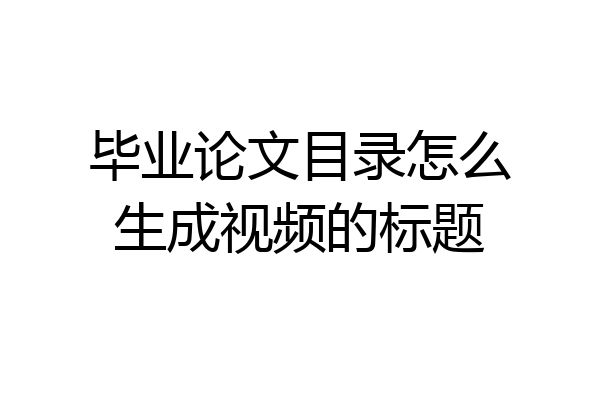 毕业论文目录怎么生成视频的标题