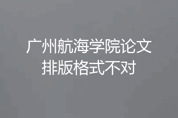 广州航海学院论文排版格式不对