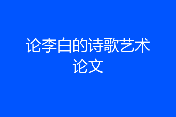 论李白的诗歌艺术论文