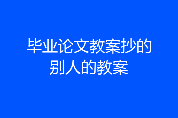 毕业论文教案抄的别人的教案
