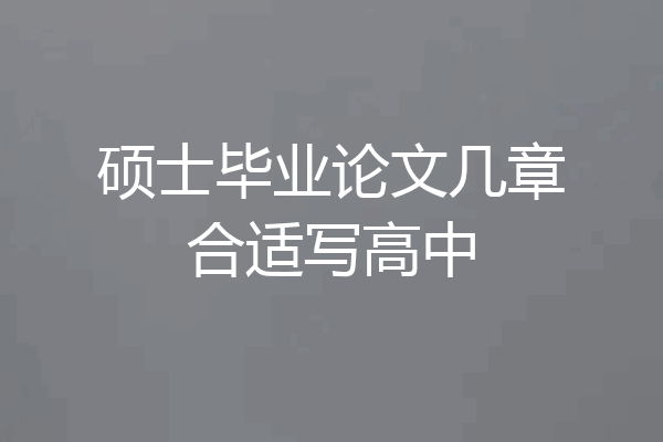 硕士毕业论文几章合适写高中
