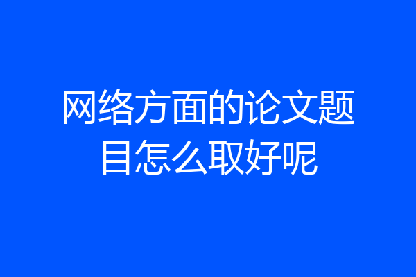 网络方面的论文题目怎么取好呢