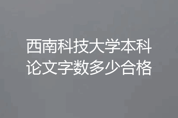 西南科技大学本科论文字数多少合格