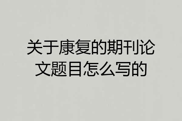 关于康复的期刊论文题目怎么写的