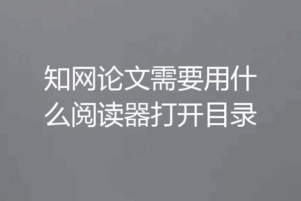 知网论文需要用什么阅读器打开目录