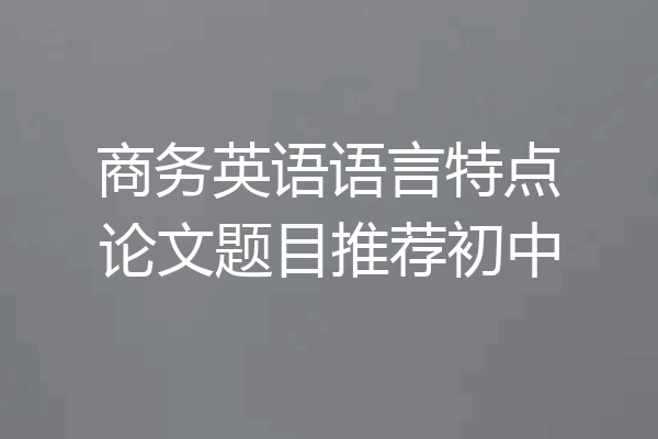商务英语语言特点论文题目推荐初中