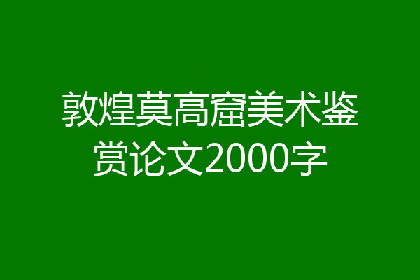 敦煌莫高窟美术鉴赏论文2000字