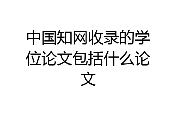 中国知网收录的学位论文包括什么论文