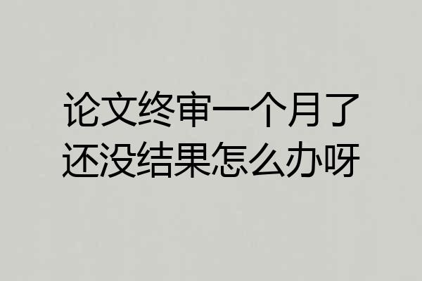 论文终审一个月了还没结果怎么办呀