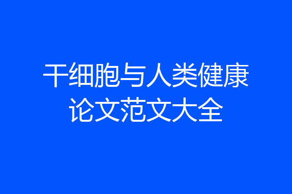 干细胞与人类健康论文范文大全
