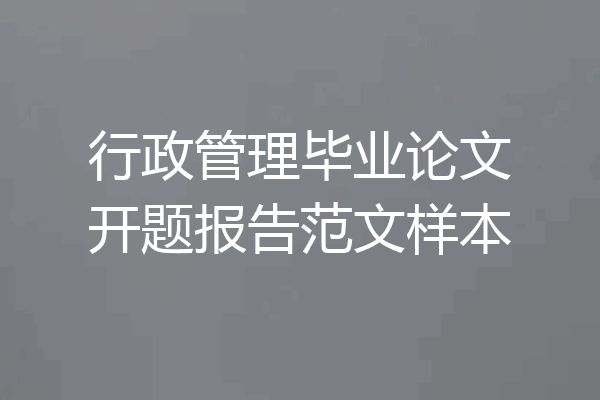 行政管理毕业论文开题报告范文样本
