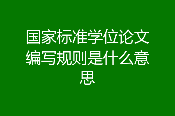 国家标准学位论文编写规则是什么意思