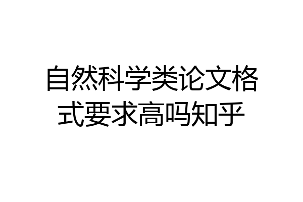 自然科学类论文格式要求高吗知乎