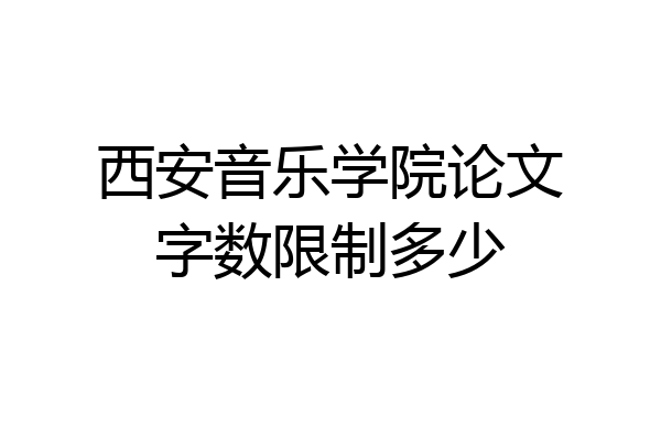 西安音乐学院论文字数限制多少