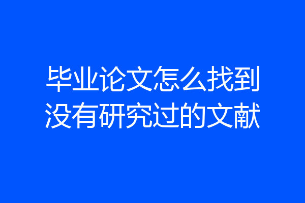 毕业论文怎么找到没有研究过的文献