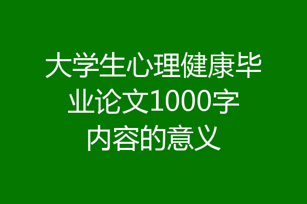 大学生心理健康毕业论文1000字内容的意义