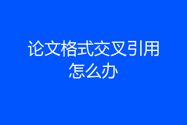 论文格式交叉引用怎么办
