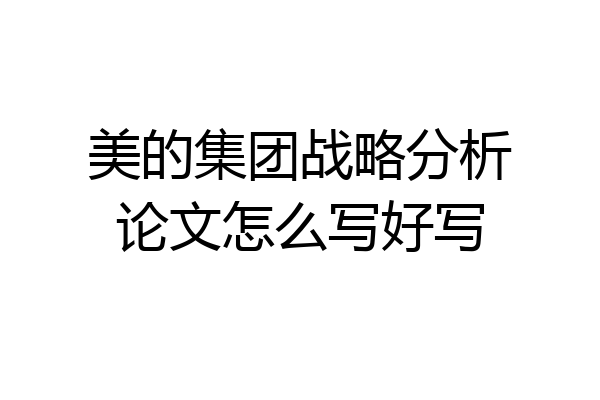 美的集团战略分析论文怎么写好写