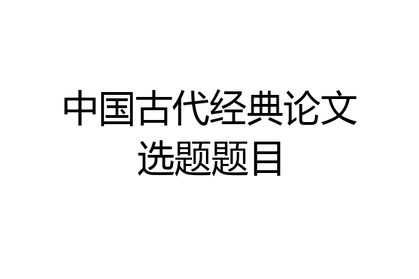 中国古代经典论文选题题目
